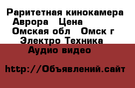 Раритетная кинокамера Аврора › Цена ­ 2 000 - Омская обл., Омск г. Электро-Техника » Аудио-видео   